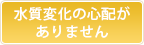 水質変化の心配がありません