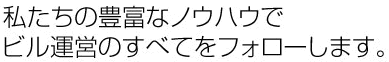 私たちの豊富なノウハウでビル管理のすべてをフォローします。